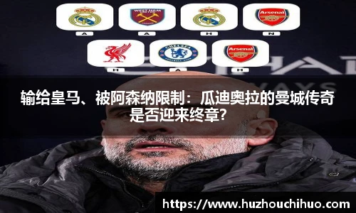 输给皇马、被阿森纳限制：瓜迪奥拉的曼城传奇是否迎来终章？