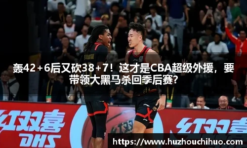 轰42+6后又砍38+7！这才是CBA超级外援，要带领大黑马杀回季后赛？